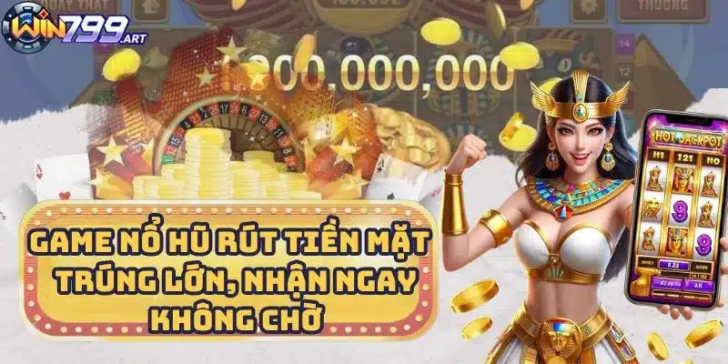 Game Nổ Hũ Rút Tiền Mặt - Trúng Lớn, Nhận Ngay Không Chờ