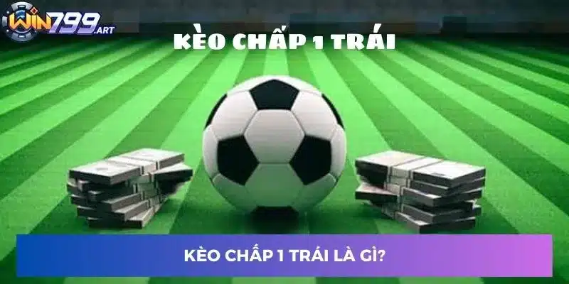 Kèo chấp 1 trái là gì?