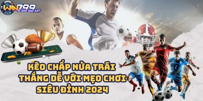 Kèo Chấp Nửa Trái - Thắng Dễ Với Mẹo Chơi Siêu Đỉnh 2024