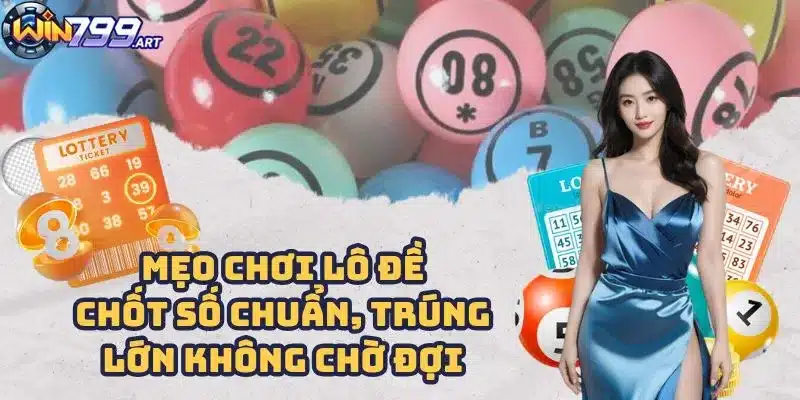 Mẹo Chơi Lô Đề - Chốt Số Chuẩn, Trúng Lớn Không Chờ Đợi