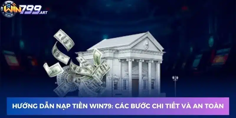 Hướng dẫn nạp tiền vào Win79: Các bước chi tiết và an toàn